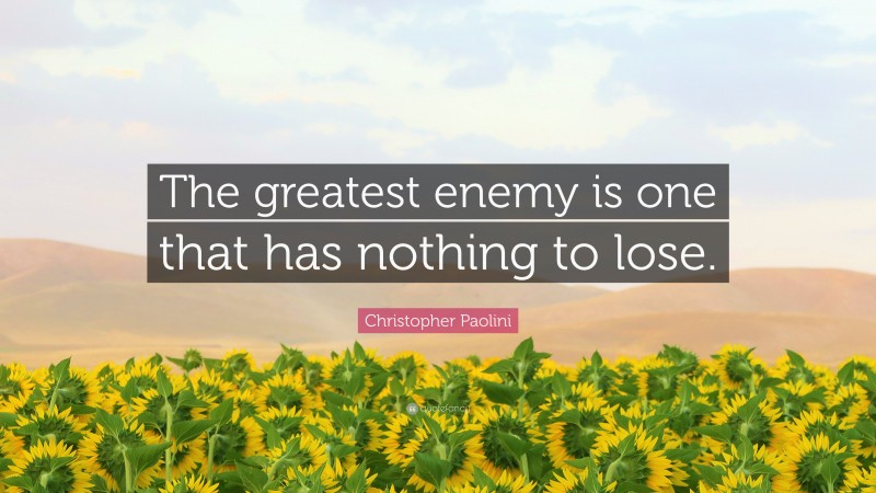 Christopher Paolini Quote: “The greatest enemy is one that has nothing to lose.”