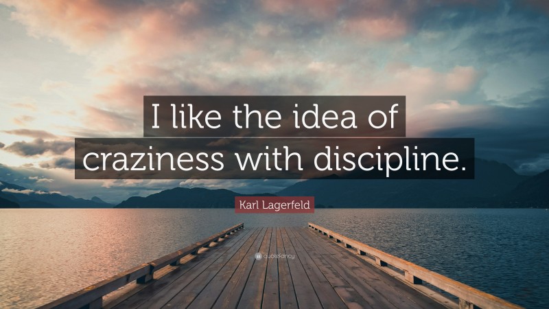 Karl Lagerfeld Quote: “I like the idea of craziness with discipline.”