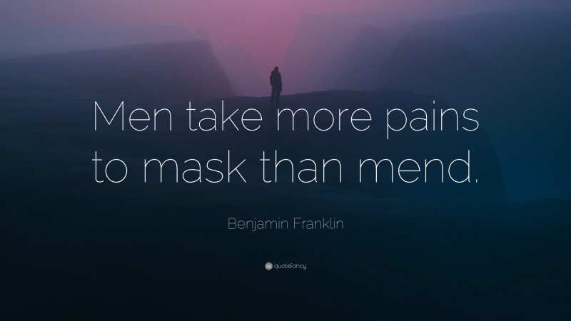 Benjamin Franklin Quote: “Men take more pains to mask than mend.”