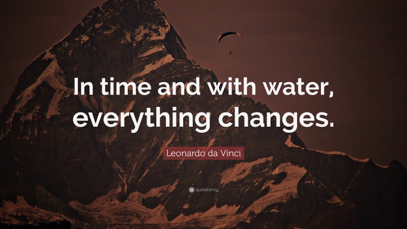 Leonardo da Vinci Quote: “In time and with water, everything changes.”