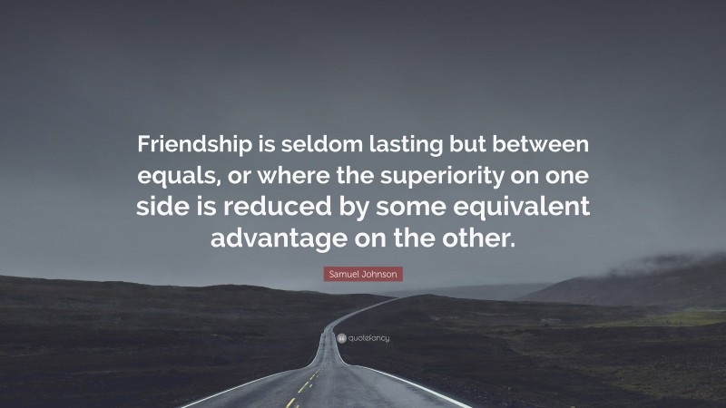 Samuel Johnson Quote: “Friendship is seldom lasting but between equals, or where the superiority on one side is reduced by some equivalent advantage on the other.”