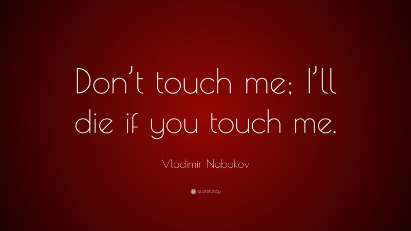 Vladimir Nabokov Quote: “Don’t touch me; I’ll die if you touch me.”