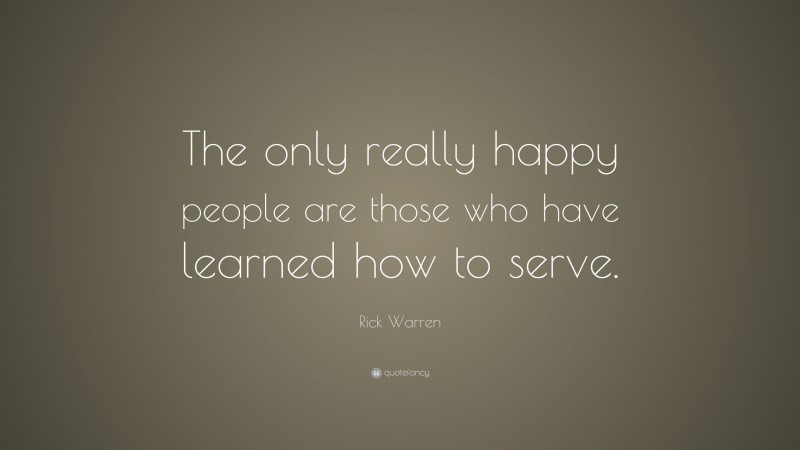 Rick Warren Quote: “The only really happy people are those who have learned how to serve.”