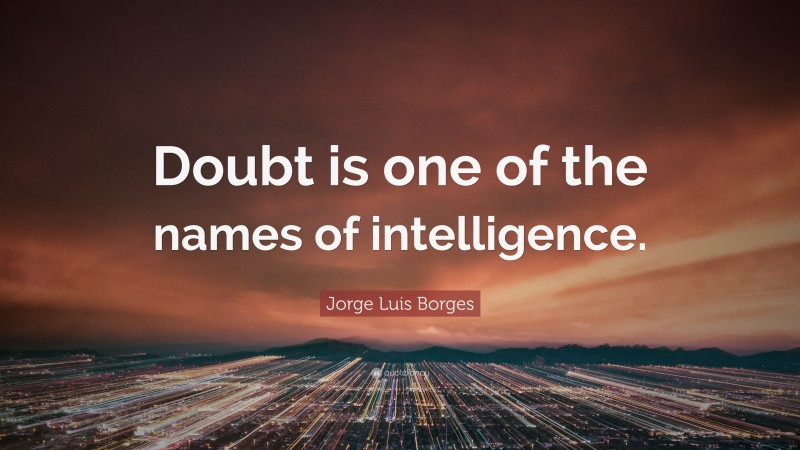Jorge Luis Borges Quote: “Doubt is one of the names of intelligence.”