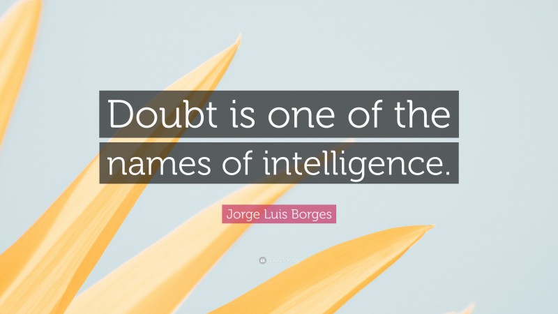 Jorge Luis Borges Quote: “Doubt is one of the names of intelligence.”