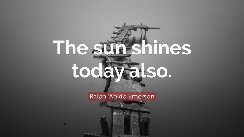 Ralph Waldo Emerson Quote: “The sun shines today also.”