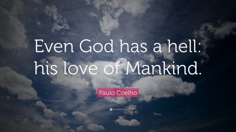 Paulo Coelho Quote: “Even God has a hell: his love of Mankind.”