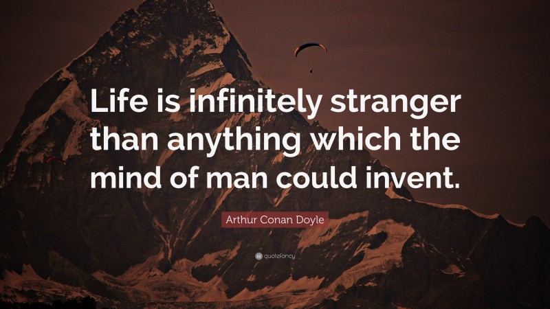 Arthur Conan Doyle Quote: “Life is infinitely stranger than anything which the mind of man could invent.”