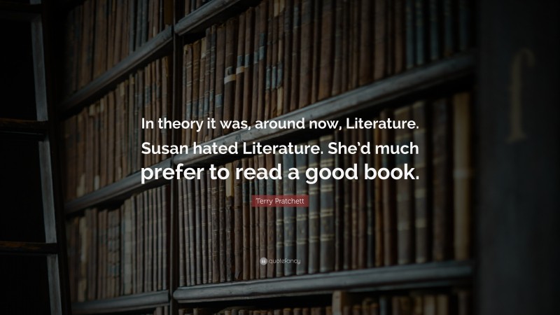 Terry Pratchett Quote: “In theory it was, around now, Literature. Susan hated Literature. She’d much prefer to read a good book.”