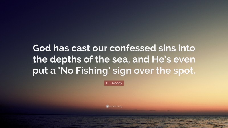 D.L. Moody Quote: “God has cast our confessed sins into the depths of the sea, and He’s even put a ‘No Fishing’ sign over the spot.”