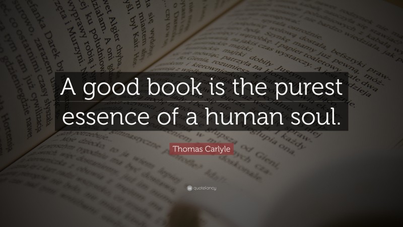 Thomas Carlyle Quote: “A good book is the purest essence of a human soul.”