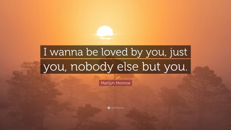 Marilyn Monroe Quote: “I wanna be loved by you, just you, nobody else but you.”