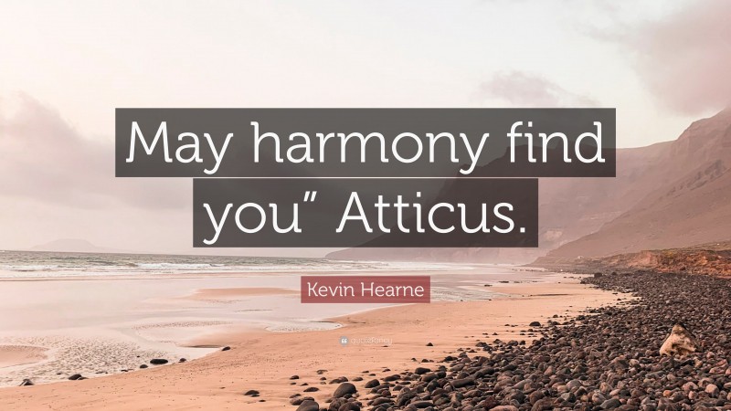 Kevin Hearne Quote: “May harmony find you” Atticus.”