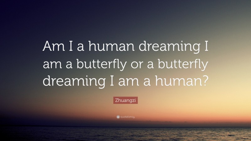 Zhuangzi Quote: “Am I a human dreaming I am a butterfly or a butterfly dreaming I am a human?”