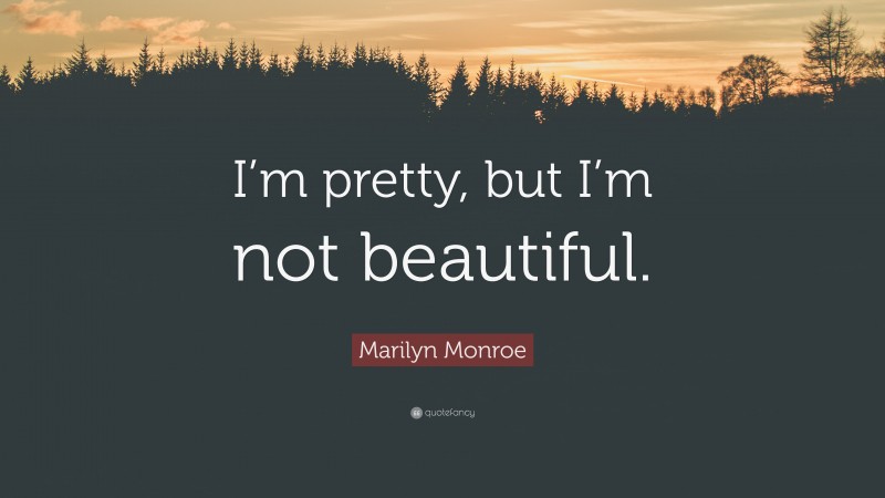 Marilyn Monroe Quote: “I’m pretty, but I’m not beautiful.”