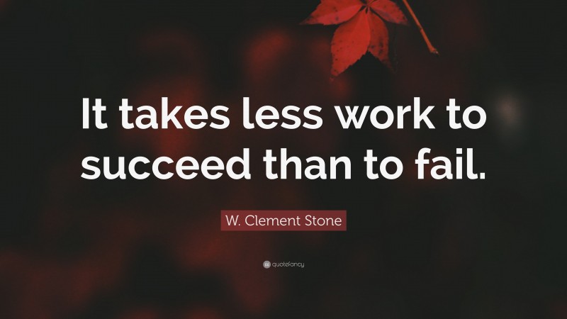 W. Clement Stone Quote: “It takes less work to succeed than to fail.”