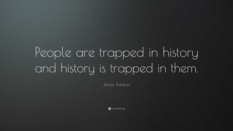 James Baldwin Quote: “People are trapped in history and history is trapped in them.”