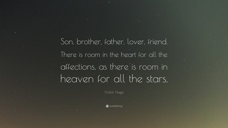 Victor Hugo Quote: “Son, brother, father, lover, friend. There is room in the heart for all the affections, as there is room in heaven for all the stars.”