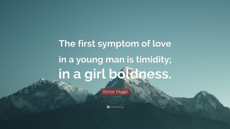 Victor Hugo Quote: “The first symptom of love in a young man is timidity; in a girl boldness.”