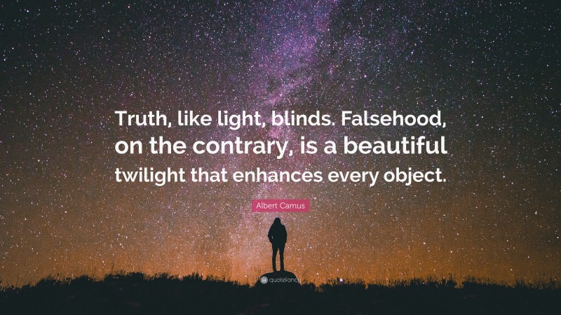 Albert Camus Quote: “Truth, like light, blinds. Falsehood, on the contrary, is a beautiful twilight that enhances every object.”