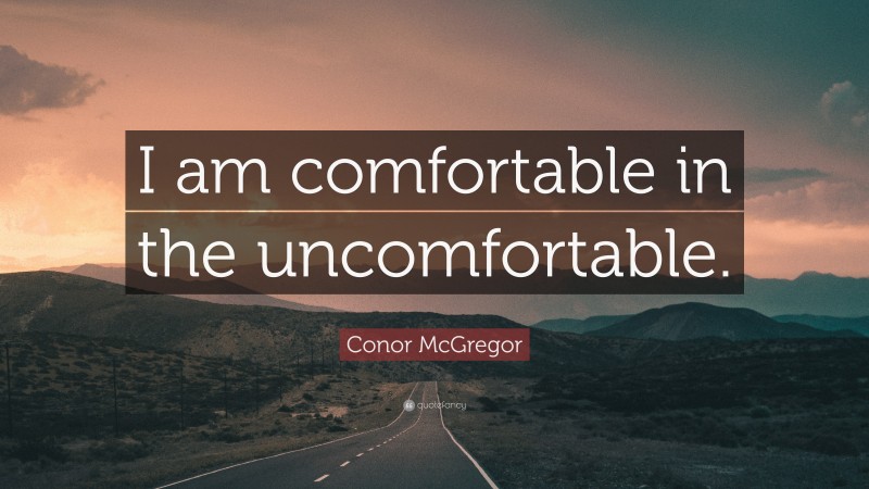 Conor McGregor Quote: “I am comfortable in the uncomfortable.”