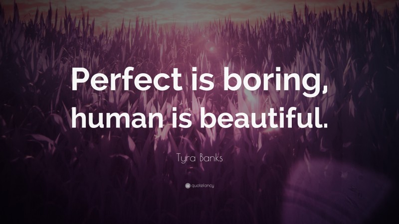Tyra Banks Quote: “Perfect is boring, human is beautiful.”