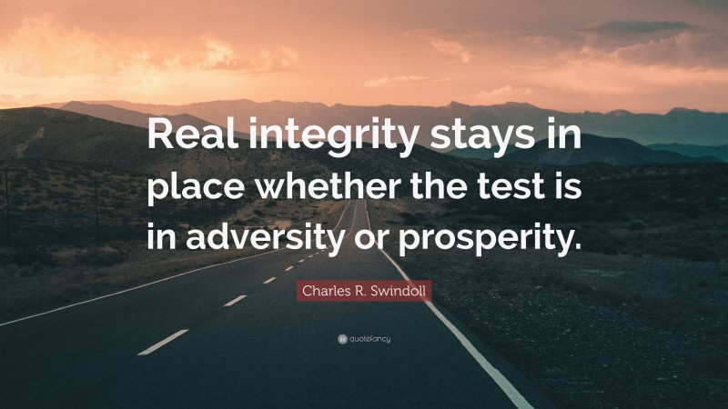 Charles R. Swindoll Quote: “Real integrity stays in place whether the test is in adversity or prosperity.”