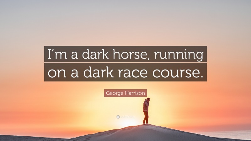 George Harrison Quote: “I’m a dark horse, running on a dark race course.”