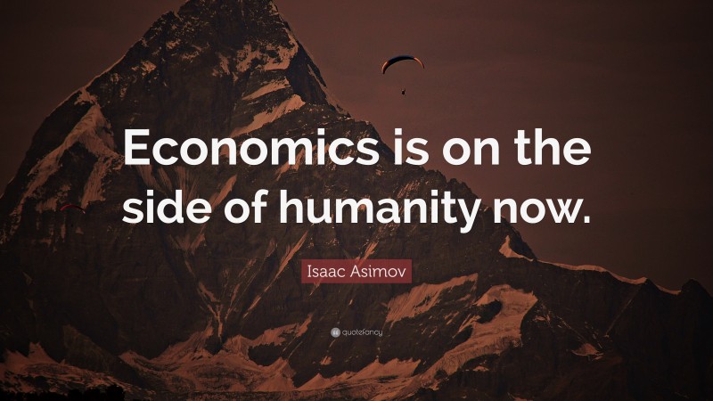 Isaac Asimov Quote: “Economics is on the side of humanity now.”