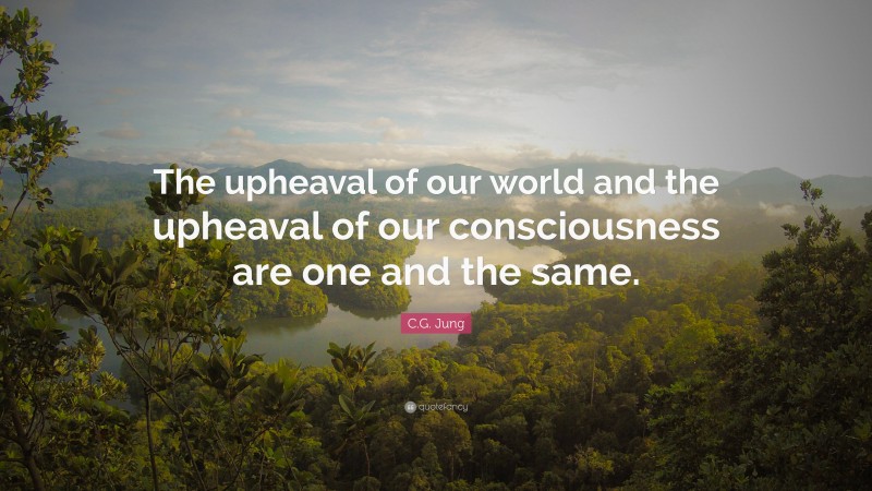 C.G. Jung Quote: “The upheaval of our world and the upheaval of our consciousness are one and the same.”