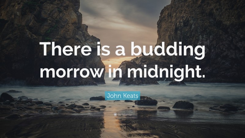 John Keats Quote: “There is a budding morrow in midnight.”