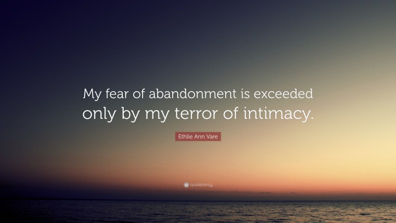 Ethlie Ann Vare Quote: “My fear of abandonment is exceeded only by my terror of intimacy.”