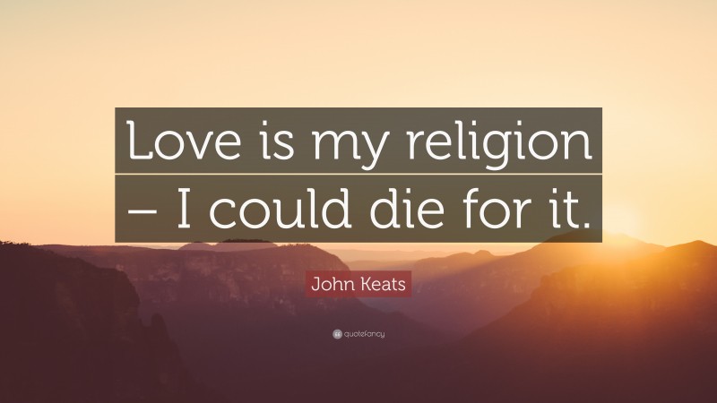 John Keats Quote: “Love is my religion – I could die for it.”