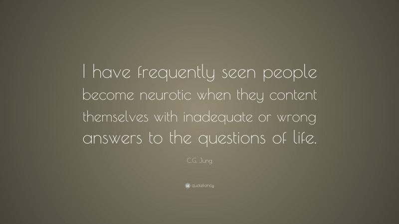 C.G. Jung Quote: “I have frequently seen people become neurotic when they content themselves with inadequate or wrong answers to the questions of life.”