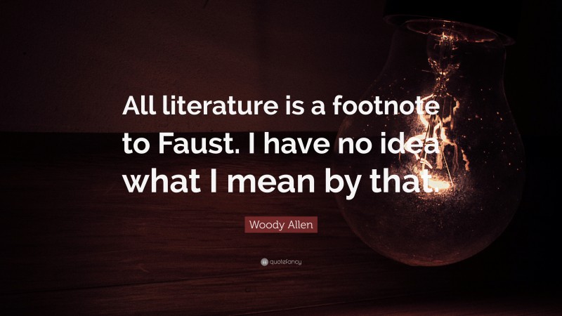 Woody Allen Quote: “All literature is a footnote to Faust. I have no idea what I mean by that.”