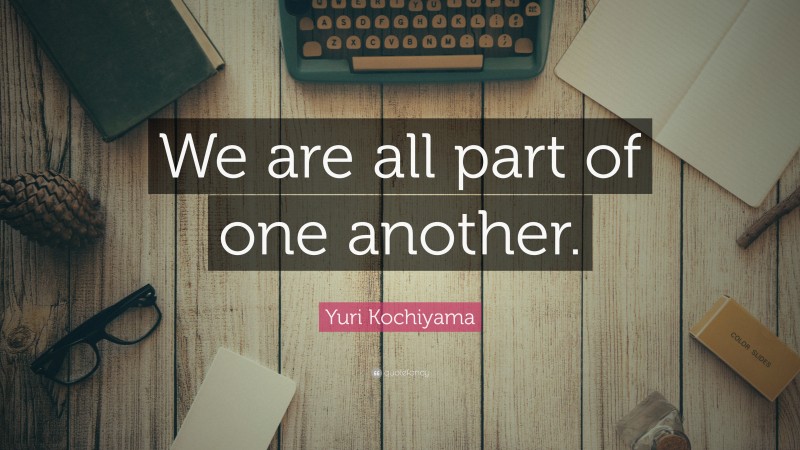 Yuri Kochiyama Quote: “We are all part of one another.”