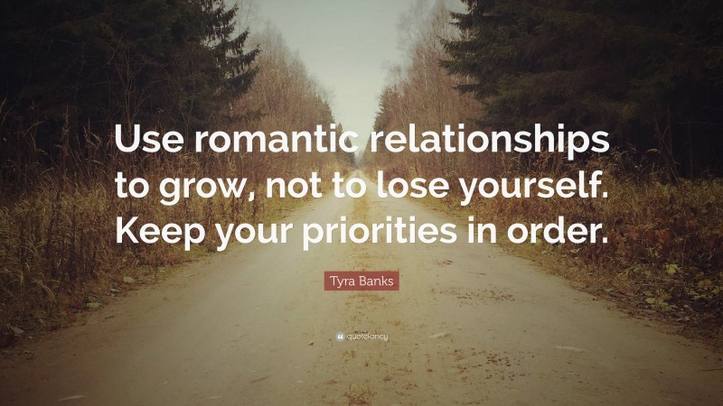 Tyra Banks Quote: “Use romantic relationships to grow, not to lose yourself. Keep your priorities in order.”