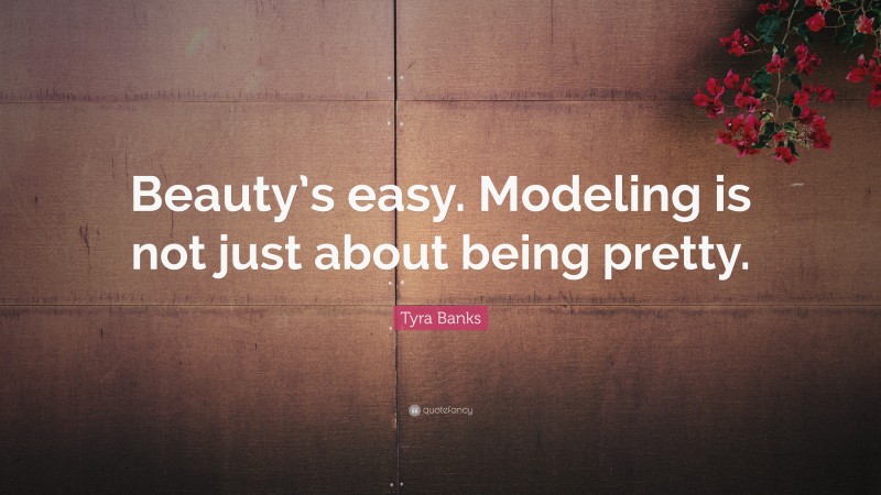 Tyra Banks Quote: “Beauty’s easy. Modeling is not just about being pretty.”
