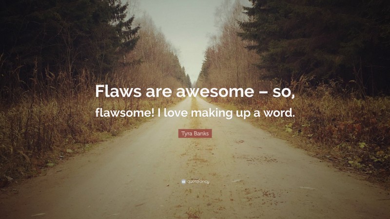 Tyra Banks Quote: “Flaws are awesome – so, flawsome! I love making up a word.”