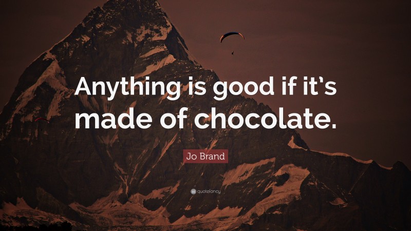 Jo Brand Quote: “Anything is good if it’s made of chocolate.”