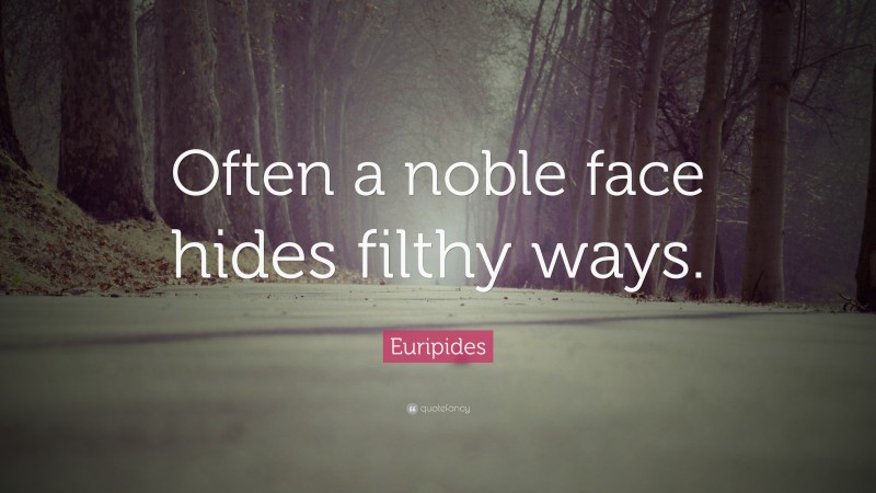 Euripides Quote: “Often a noble face hides filthy ways.”