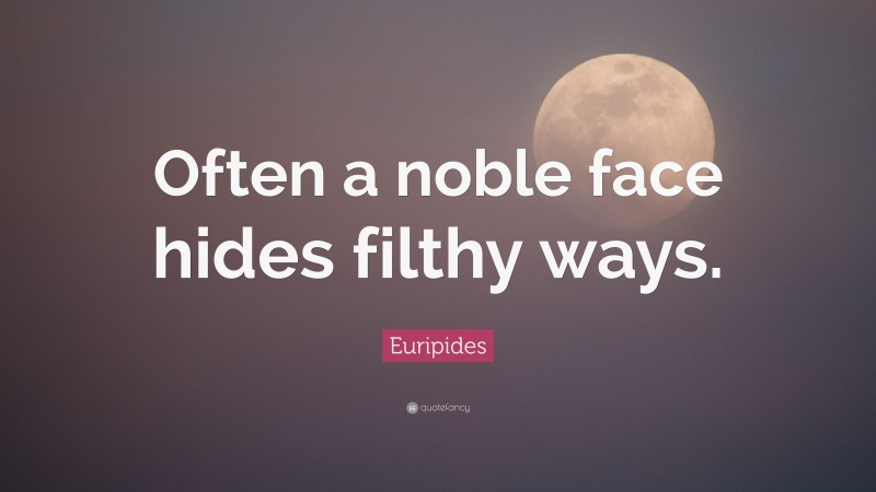 Euripides Quote: “Often a noble face hides filthy ways.”