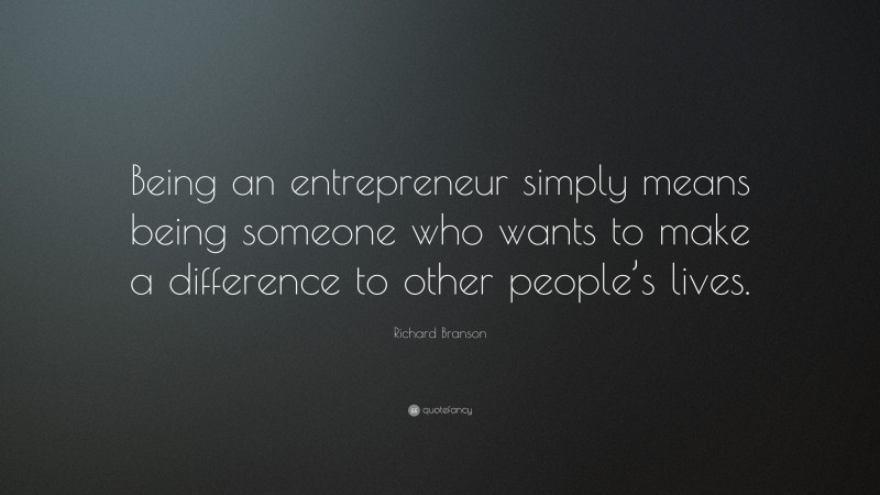 Richard Branson Quote: “Being an entrepreneur simply means being someone who wants to make a difference to other people’s lives.”