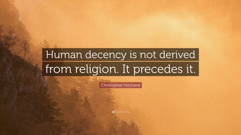 Christopher Hitchens Quote: “Human decency is not derived from religion. It precedes it.”