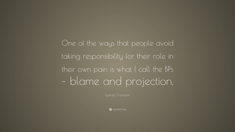 Iyanla Vanzant Quote: “One of the ways that people avoid taking responsibility for their role in their own pain is what I call the BPs – blame and projection.”