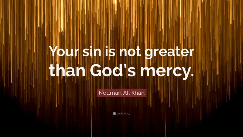 Nouman Ali Khan Quote: “Your sin is not greater than God’s mercy.”