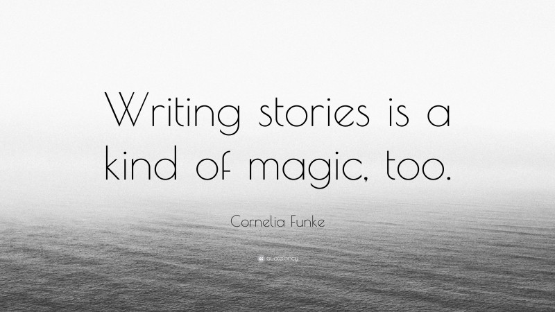 Cornelia Funke Quote: “Writing stories is a kind of magic, too.”