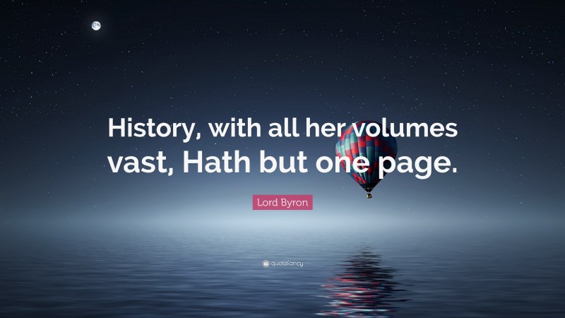 Lord Byron Quote: “History, with all her volumes vast, Hath but one page.”