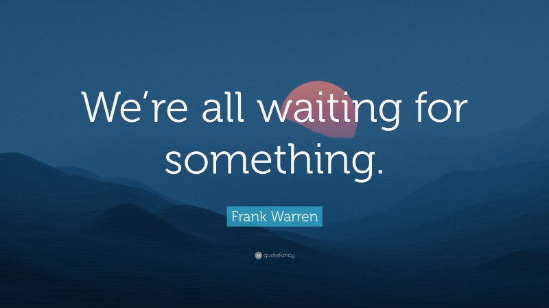 Frank Warren Quote: “We’re all waiting for something.”