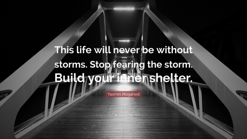 Yasmin Mogahed Quote: “This life will never be without storms. Stop fearing the storm. Build your inner shelter.”